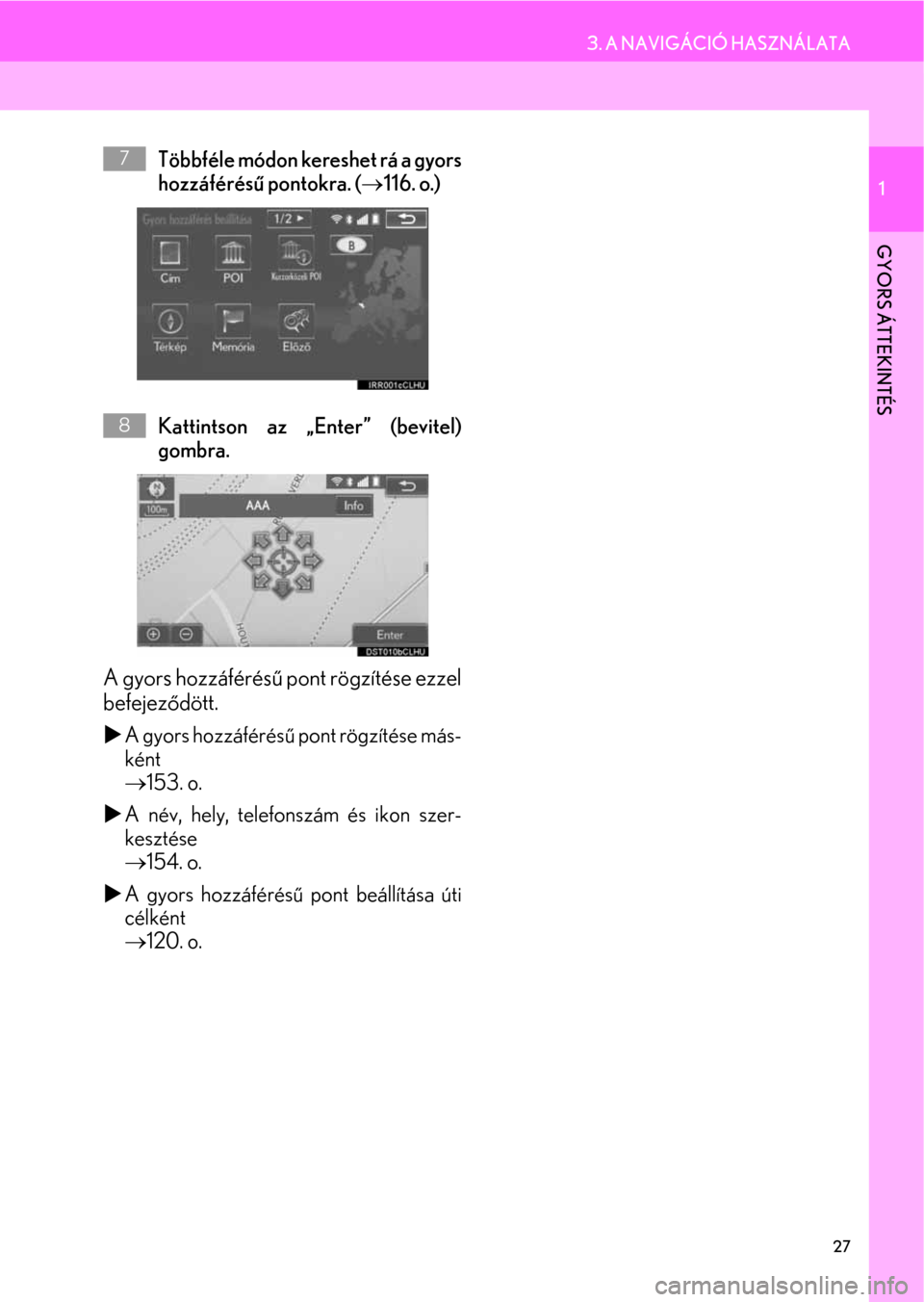 Lexus CT200h 2014  Navigáció kézikönyv (in Hungarian) 27
3. A NAVIGÁCIÓ HASZNÁLATA
1
GYORS ÁTTEKINTÉS
Többféle módon kereshet rá a gyors
hozzáférésű pontokra. (→116. o.)
Kattintson az „Enter” (bevitel)
gombra.
A gyors hozzáférésű p