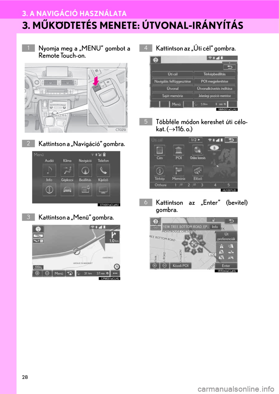 Lexus CT200h 2014  Navigáció kézikönyv (in Hungarian) 28
3. A NAVIGÁCIÓ HASZNÁLATA
3. MŰKÖDTETÉS MENETE: ÚTVONAL-IRÁNYÍTÁS
Nyomja meg a „MENU” gombot a
Remote Touch-on.
Kattintson a „Navigáció” gombra.
Kattintson a „Menü” gombra.