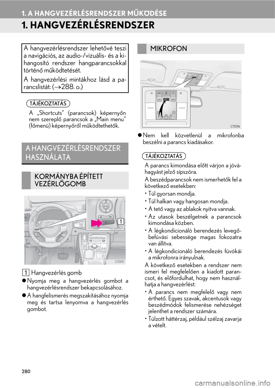 Lexus CT200h 2014  Navigáció kézikönyv (in Hungarian) 280
1. A HANGVEZÉRLÉSRENDSZER MŰKÖDÉSE
1. HANGVEZÉRLÉSRENDSZER
 Hangvezérlés gomb
�zNyomja meg a hangvezérlés gombot a
hangvezérlésrendszer bekapcsolásához.
�zA hangfelismerés megszak