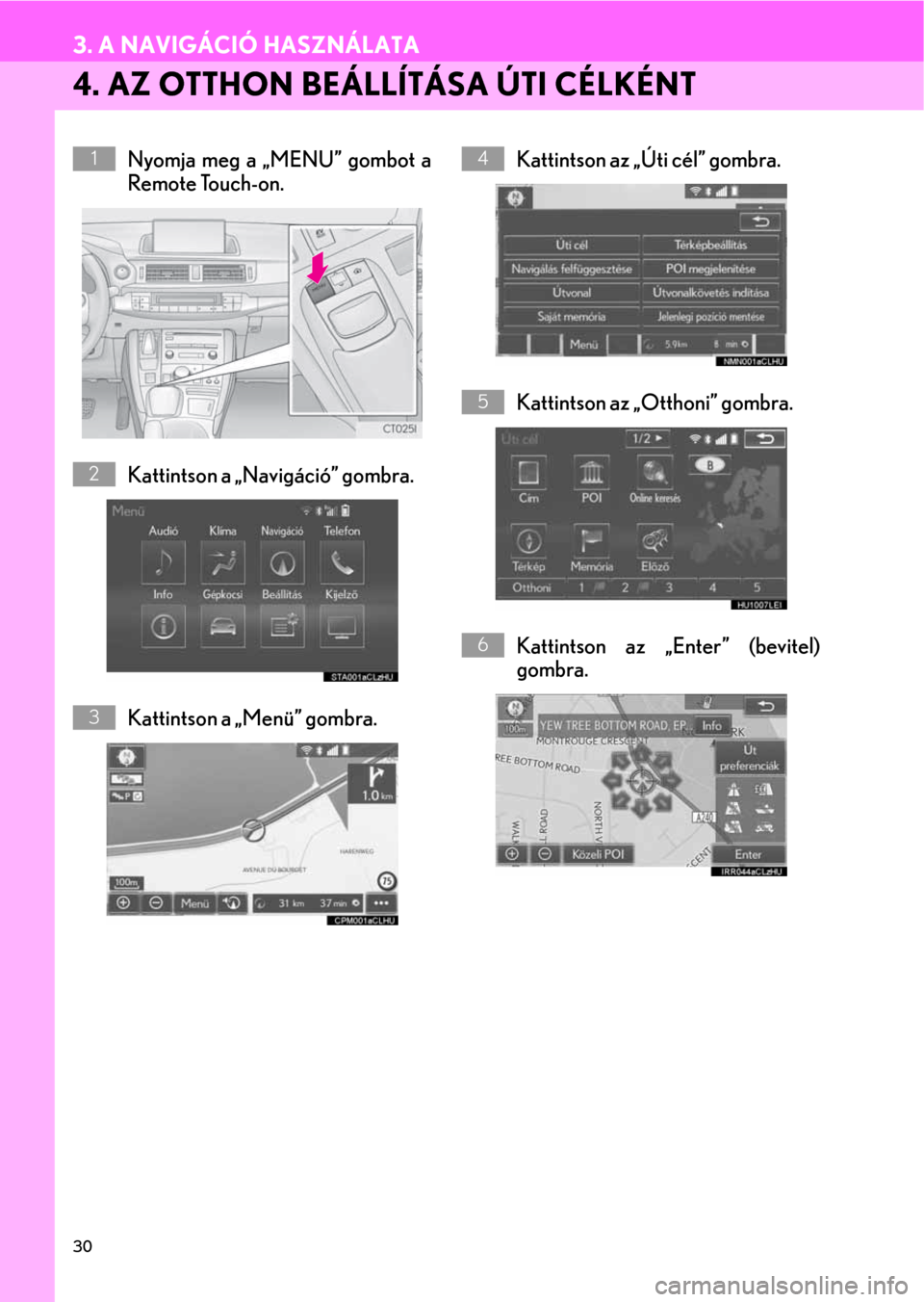 Lexus CT200h 2014  Navigáció kézikönyv (in Hungarian) 30
3. A NAVIGÁCIÓ HASZNÁLATA
4. AZ OTTHON BEÁLLÍTÁSA ÚTI CÉLKÉNT
Nyomja meg a „MENU” gombot a
Remote Touch-on.
Kattintson a „Navigáció” gombra.
Kattintson a „Menü” gombra.Katti