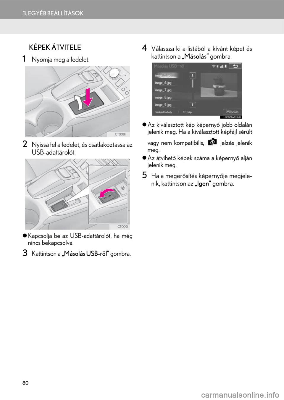 Lexus CT200h 2014  Navigáció kézikönyv (in Hungarian) 80
3. EGYÉB BEÁLLÍTÁSOK
nKÉPEK ÁTVITELE
1Nyomja meg a fedelet.
2Nyissa fel a fedelet, és csatlakoztassa az
USB-adattárolót.
�zKapcsolja be az USB-adattárolót, ha még
nincs bekapcsolva.
3Ka