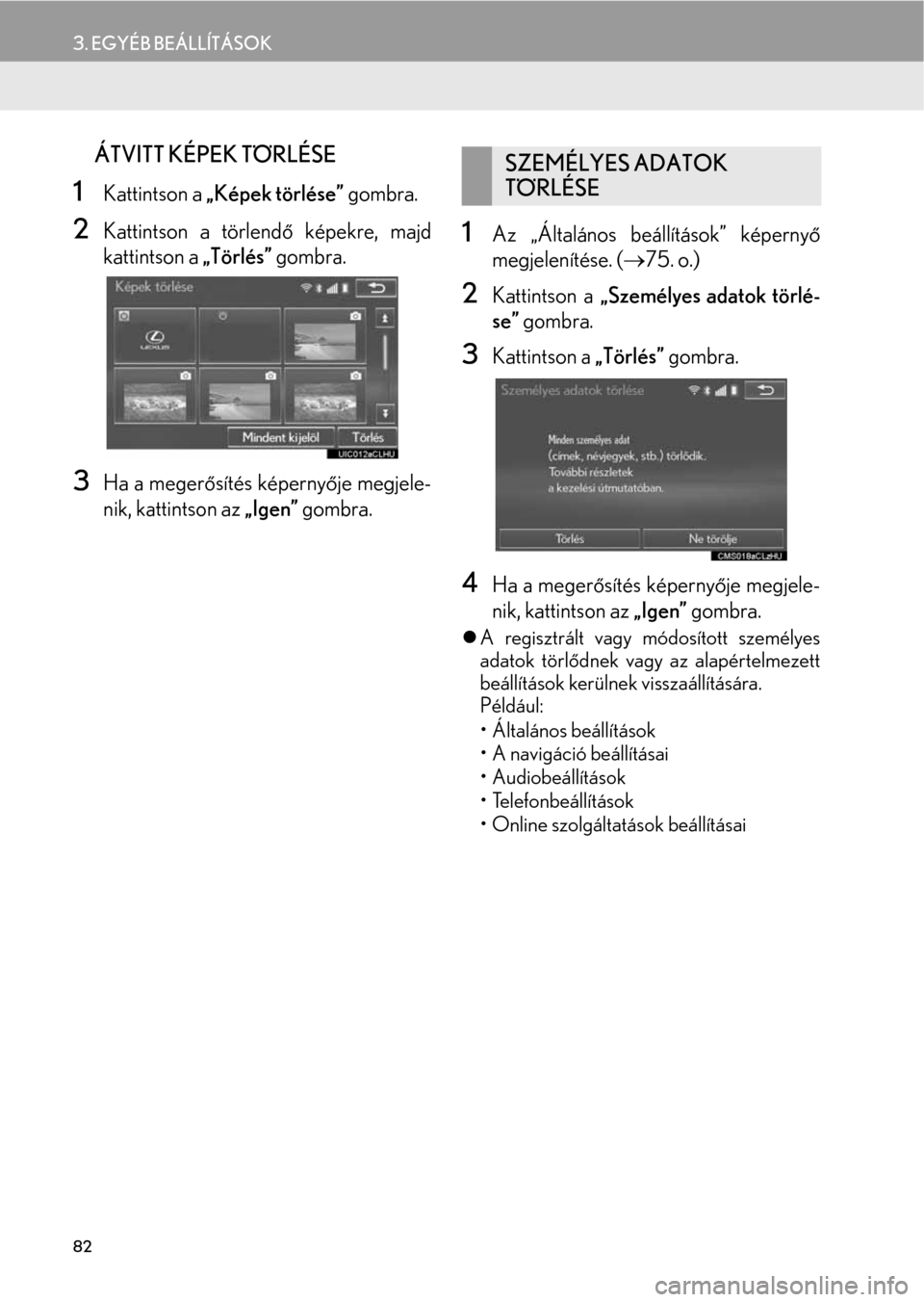Lexus CT200h 2014  Navigáció kézikönyv (in Hungarian) 82
3. EGYÉB BEÁLLÍTÁSOK
nÁTVITT KÉPEK TÖRLÉSE
1Kattintson a „Képek törlése” gombra.
2Kattintson a törlendő képekre, majd
kattintson a „Törlés” gombra.
3Ha a megerősítés kép Lexus CT200h 2014  Navigáció kézikönyv (in Hungarian) 82
3. EGYÉB BEÁLLÍTÁSOK
nÁTVITT KÉPEK TÖRLÉSE
1Kattintson a „Képek törlése” gombra.
2Kattintson a törlendő képekre, majd
kattintson a „Törlés” gombra.
3Ha a megerősítés kép