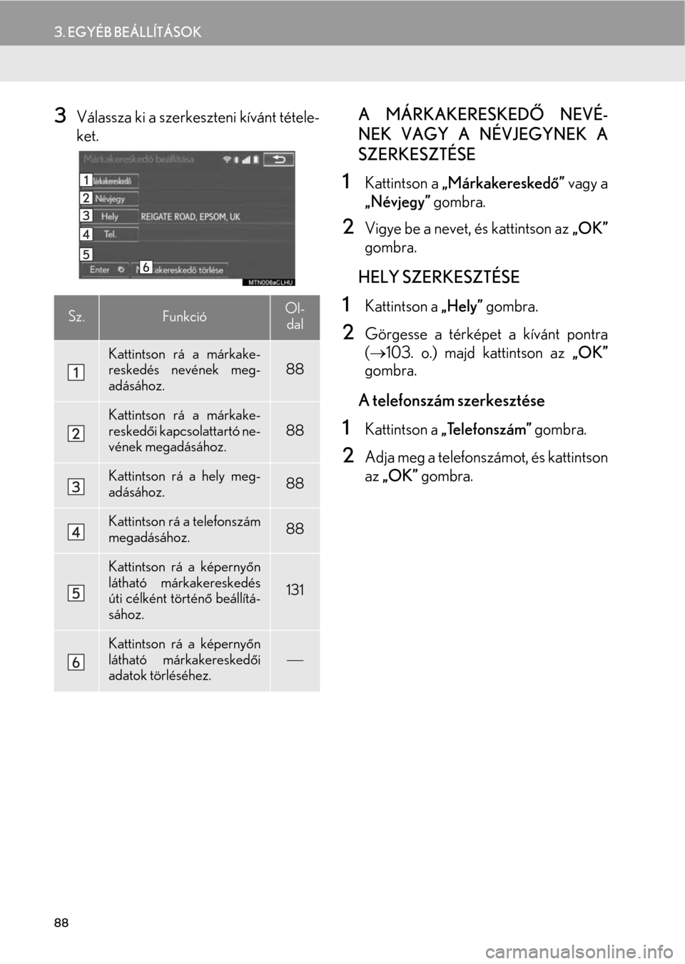 Lexus CT200h 2014  Navigáció kézikönyv (in Hungarian) 88
3. EGYÉB BEÁLLÍTÁSOK
3Válassza ki a szerkeszteni kívánt tétele-
ket.nA MÁRKAKERESKEDŐ NEVÉ-
NEK VAGY A NÉVJEGYNEK A
SZERKESZTÉSE
1Kattintson a „Márkakereskedő” vagy a
„Névjegy Lexus CT200h 2014  Navigáció kézikönyv (in Hungarian) 88
3. EGYÉB BEÁLLÍTÁSOK
3Válassza ki a szerkeszteni kívánt tétele-
ket.nA MÁRKAKERESKEDŐ NEVÉ-
NEK VAGY A NÉVJEGYNEK A
SZERKESZTÉSE
1Kattintson a „Márkakereskedő” vagy a
„Névjegy