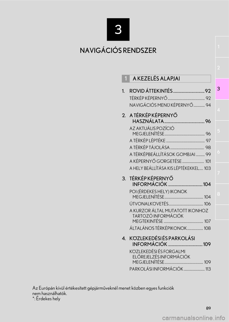 Lexus CT200h 2014  Navigáció kézikönyv (in Hungarian) 3
89
1
2
3
4
5
6
7
8
1. RÖVID ÁTTEKINTÉS ................................ 92
TÉRKÉP KÉPERNYŐ..............................................  92
NAVIGÁCIÓS MENÜ KÉPERNYŐ.............. 94
2.  Lexus CT200h 2014  Navigáció kézikönyv (in Hungarian) 3
89
1
2
3
4
5
6
7
8
1. RÖVID ÁTTEKINTÉS ................................ 92
TÉRKÉP KÉPERNYŐ..............................................  92
NAVIGÁCIÓS MENÜ KÉPERNYŐ.............. 94
2.
