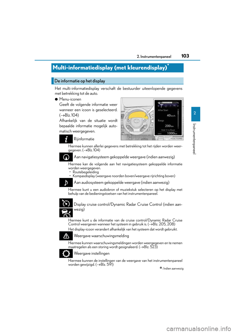 Lexus CT200h 2014  Handleiding (in Dutch) 103
2 2. Instrumentenpaneel
Instrumentenpaneel
CT200h_OM_OM76135E_(EE)
Multi-informatiedisplay (met kleurendisplay)*
Het multi-informatiedisplay verschaft de bestuurder uiteenlopende gegevens
met betr