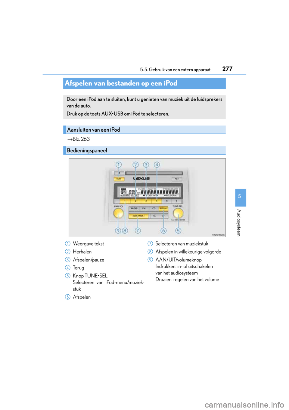 Lexus CT200h 2014  Handleiding (in Dutch) 277
5 5-5. Gebruik van een extern apparaat
Audiosysteem
CT200h_OM_OM76135E_(EE)
Afspelen van bestanden op een iPod
Blz. 263
Door een iPod aan te sluiten, kunt u genieten van muziek uit de luidsprek