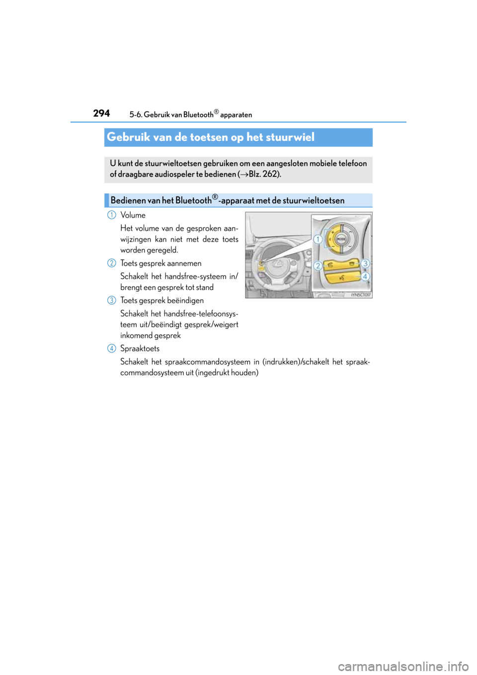 Lexus CT200h 2014  Handleiding (in Dutch) 2945-6. Gebruik van Bluetooth® apparaten
CT200h_OM_OM76135E_(EE)
Gebruik van de toetsen op het stuurwiel
Vo l u m e
Het volume van de gesproken aan-
wijzingen kan niet met deze toets
worden geregeld.