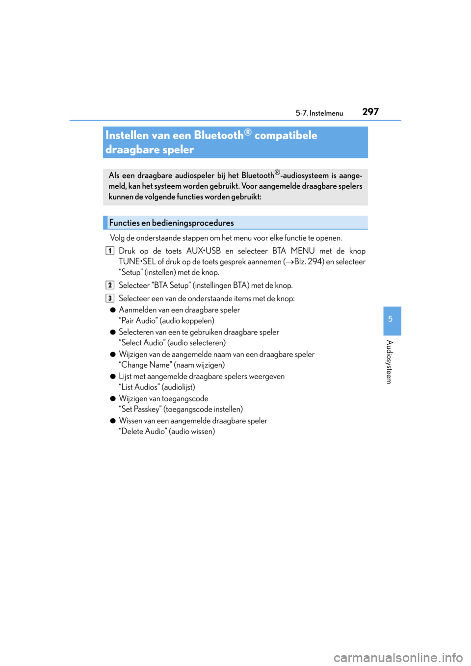 Lexus CT200h 2014  Handleiding (in Dutch) 297
5 5-7. Instelmenu
Audiosysteem
CT200h_OM_OM76135E_(EE)
Instellen van een Bluetooth® compatibele 
draagbare speler
Volg de onderstaande stappen om het menu voor elke functie te openen.
Druk op de 
