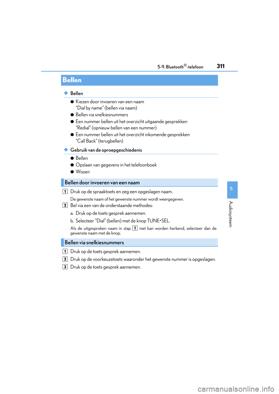 Lexus CT200h 2014  Handleiding (in Dutch) 311
5 5-9. Bluetooth
®-telefoon
Audiosysteem
CT200h_OM_OM76135E_(EE)
Bellen
◆Bellen
●Kiezen door invoeren van een naam 
“Dial by name” (bellen via naam)
●Bellen via snelkiesnummers
●Een n