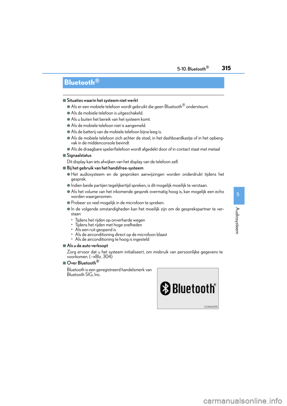 Lexus CT200h 2014  Handleiding (in Dutch) 315
5 5-10. Bluetooth
®
Audiosysteem
CT200h_OM_OM76135E_(EE)
Bluetooth®
■Situaties waarin het systeem niet werkt
●Als er een mobiele telefoon wordt gebruikt die geen Bluetooth® ondersteunt.
●
