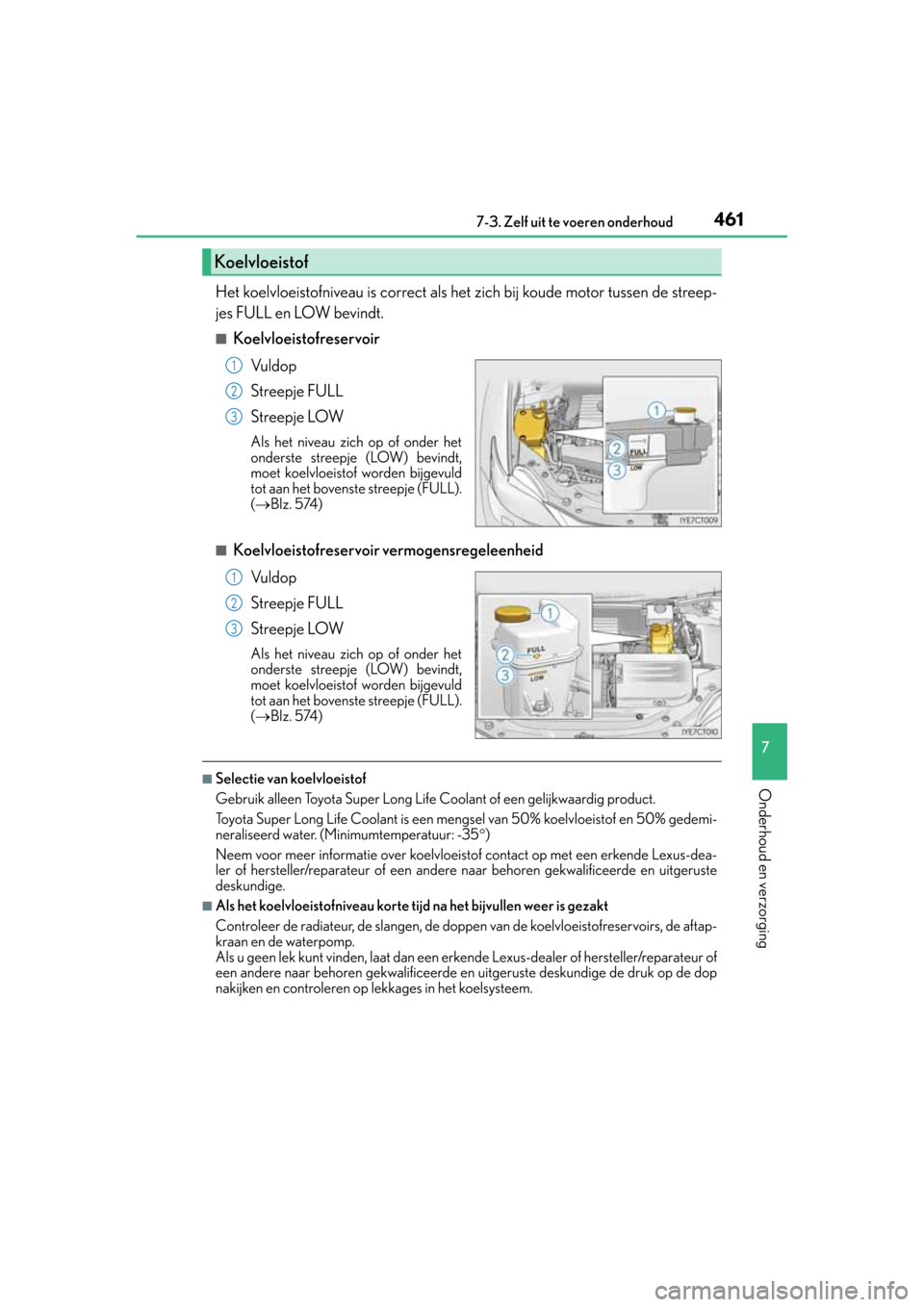Lexus CT200h 2014  Handleiding (in Dutch) 4617-3. Zelf uit te voeren onderhoud
CT200h_OM_OM76135E_(EE)
7
Onderhoud en verzorging
Het koelvloeistofniveau is correct als het zich bij koude motor tussen de streep-
jes FULL en LOW bevindt.
■Koe