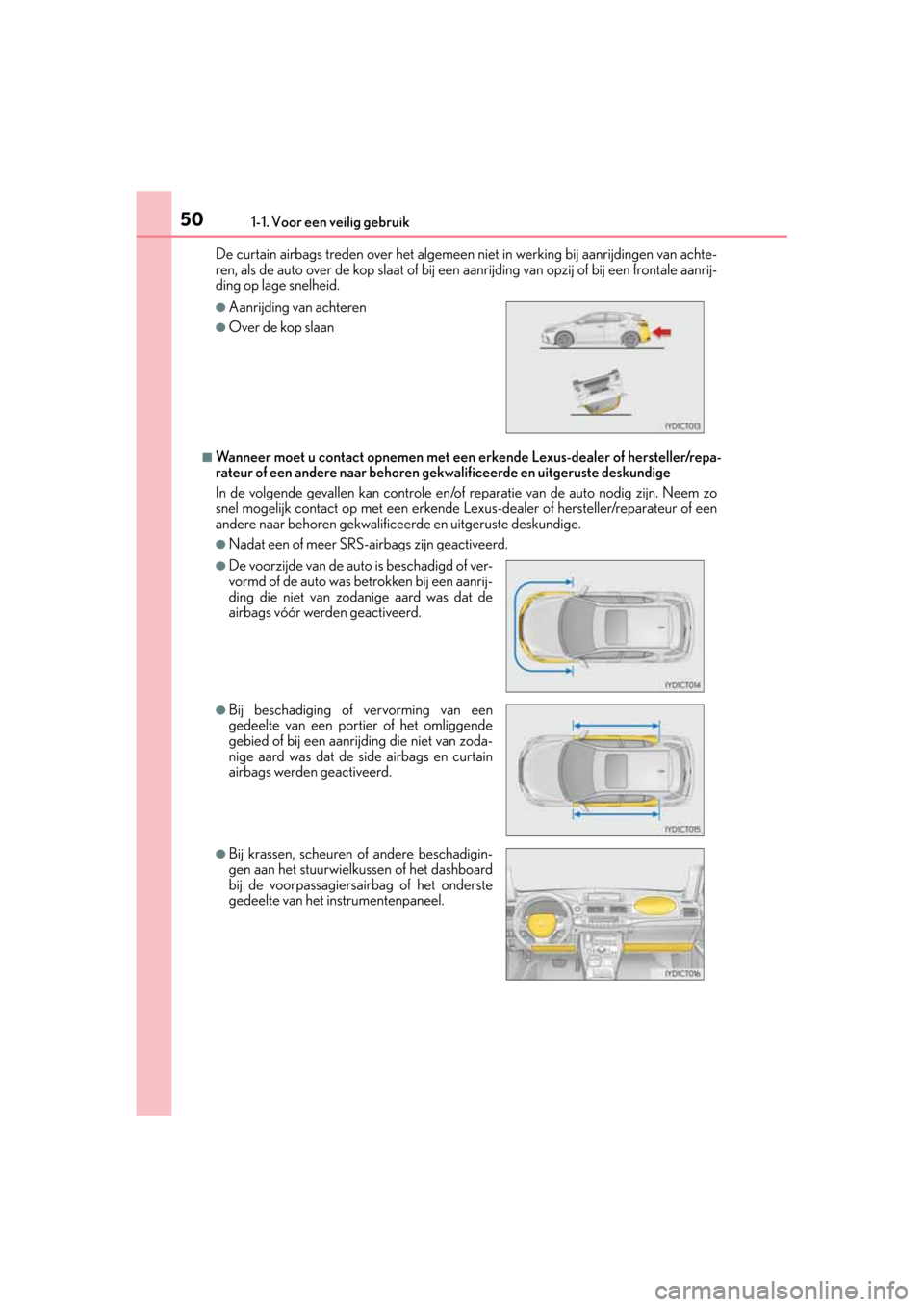 Lexus CT200h 2014  Handleiding (in Dutch) 501-1. Voor een veilig gebruik
CT200h_OM_OM76135E_(EE)De curtain airbags treden over het algemeen niet in werking bij aanrijdingen van achte-
ren, als de auto over de kop slaat of bij een aanrijding v