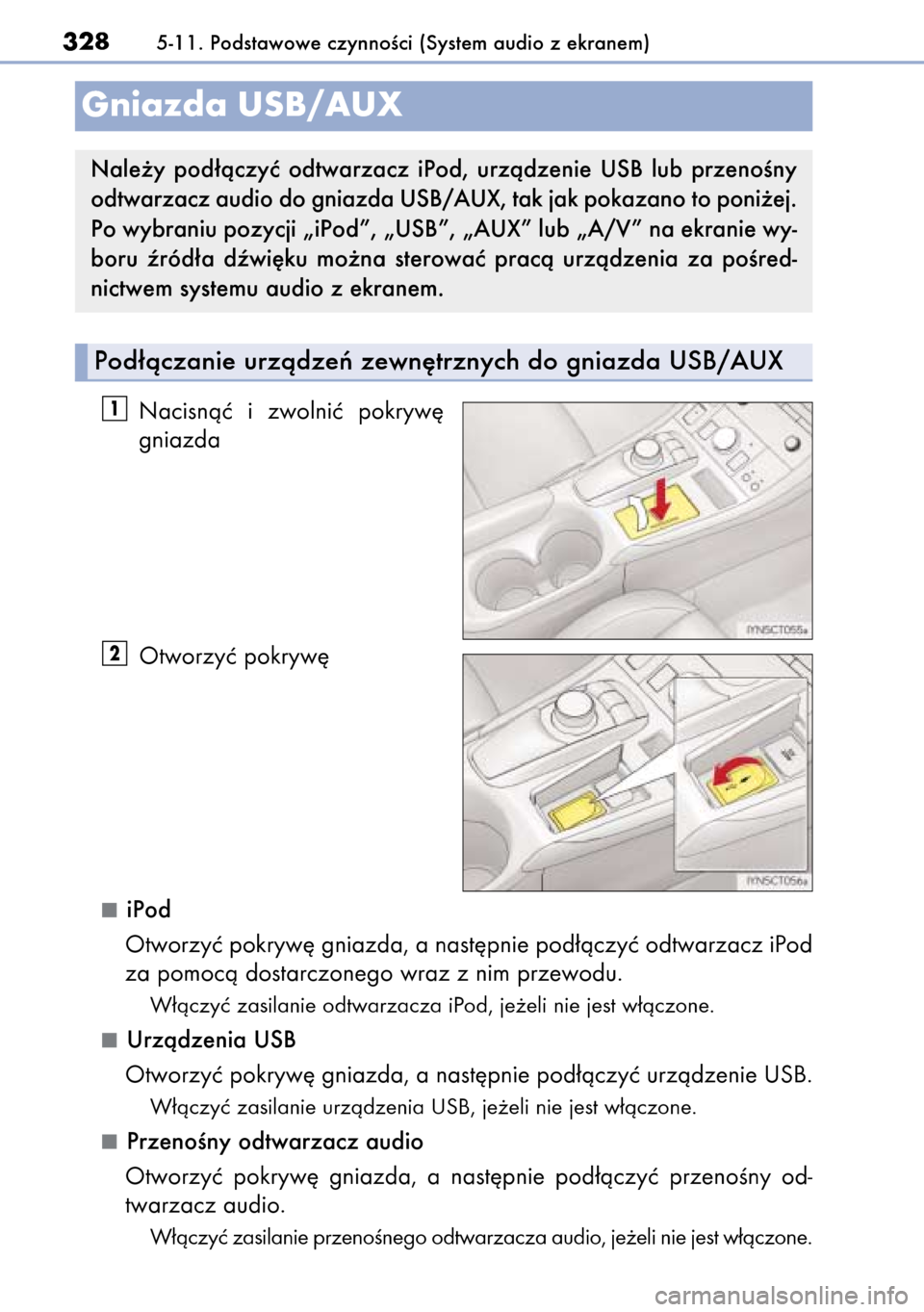 Lexus CT200h 2014  Instrukcja Obsługi (in Polish) Nacisnàç  i zwolniç  pokryw´
gniazda
Otworzyç pokryw´ 
iPod
Otworzyç pokryw´ gniazda, a nast´pnie pod∏àczyç odtwarzacz iPod
za pomocà dostarczonego wraz z nim przewodu.
W∏àczyç zasil