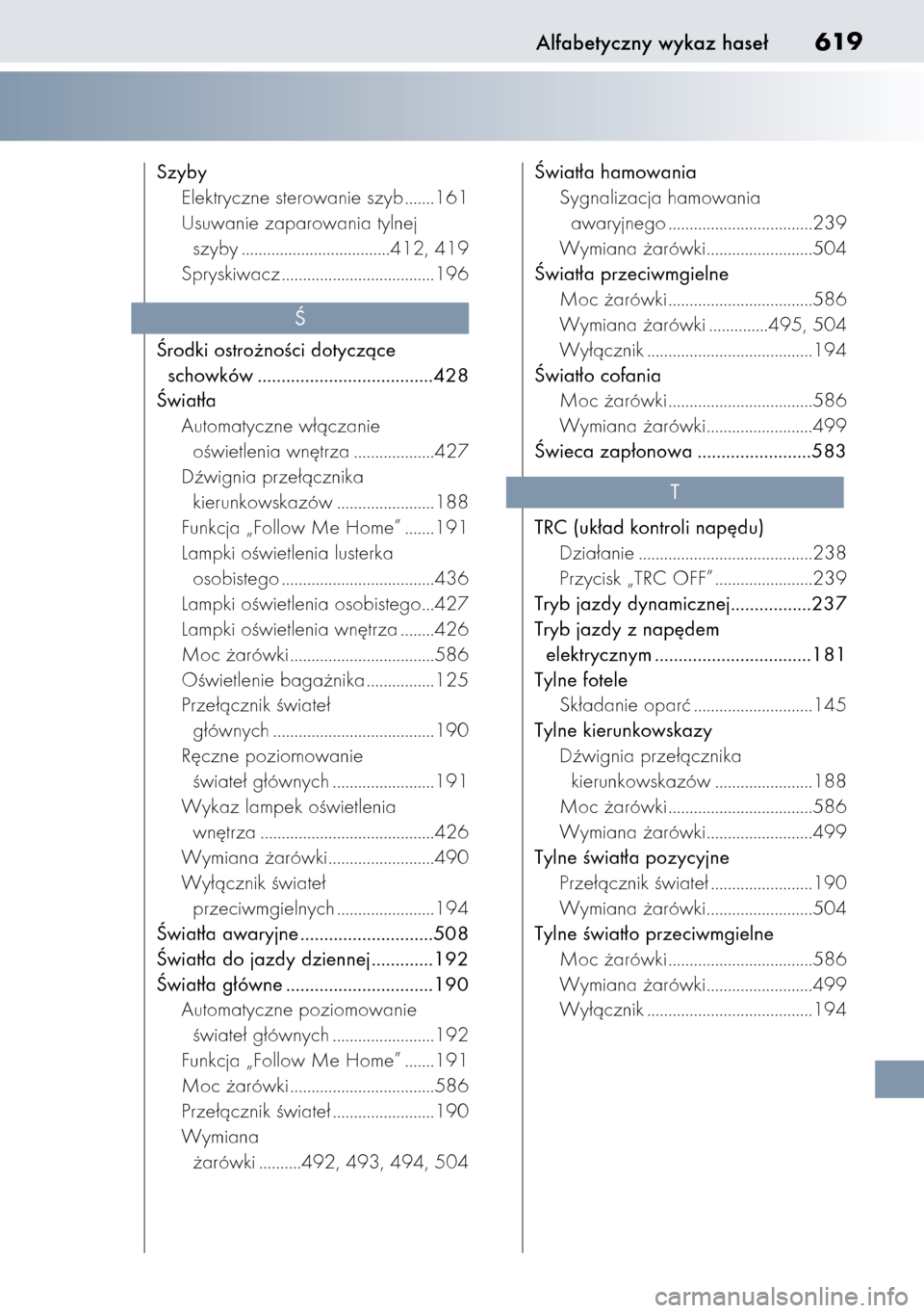Lexus CT200h 2014  Instrukcja Obsługi (in Polish) Alfabetyczny wykaz hase∏619
Szyby
Elektryczne sterowanie szyb .......161
Usuwanie zaparowania tylnej
szyby ...................................412, 419
Spryskiwacz ...................................