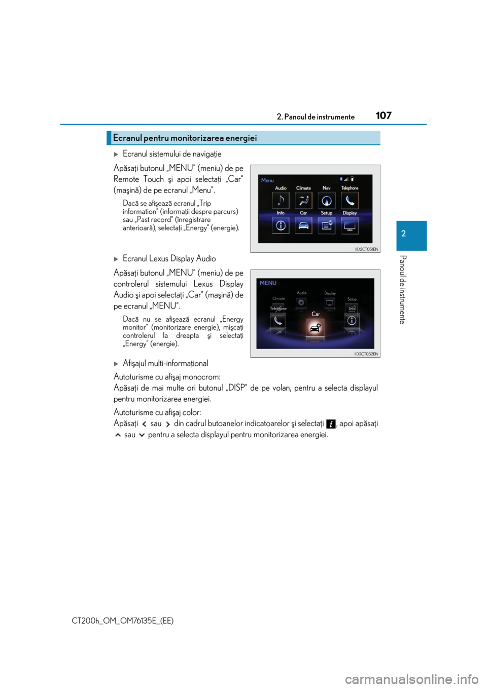 Lexus CT200h 2014  Manualul de utilizare (in Romanian) 1072. Panoul de instrumente
2
Panoul de instrumente
CT200h_OM_OM76135E_(EE)
Ecranul sistemului de navigaþie
Apãsaþi butonul „MENU” (meniu) de pe
Remote Touch ºi apoi selectaþi „Car”
(m