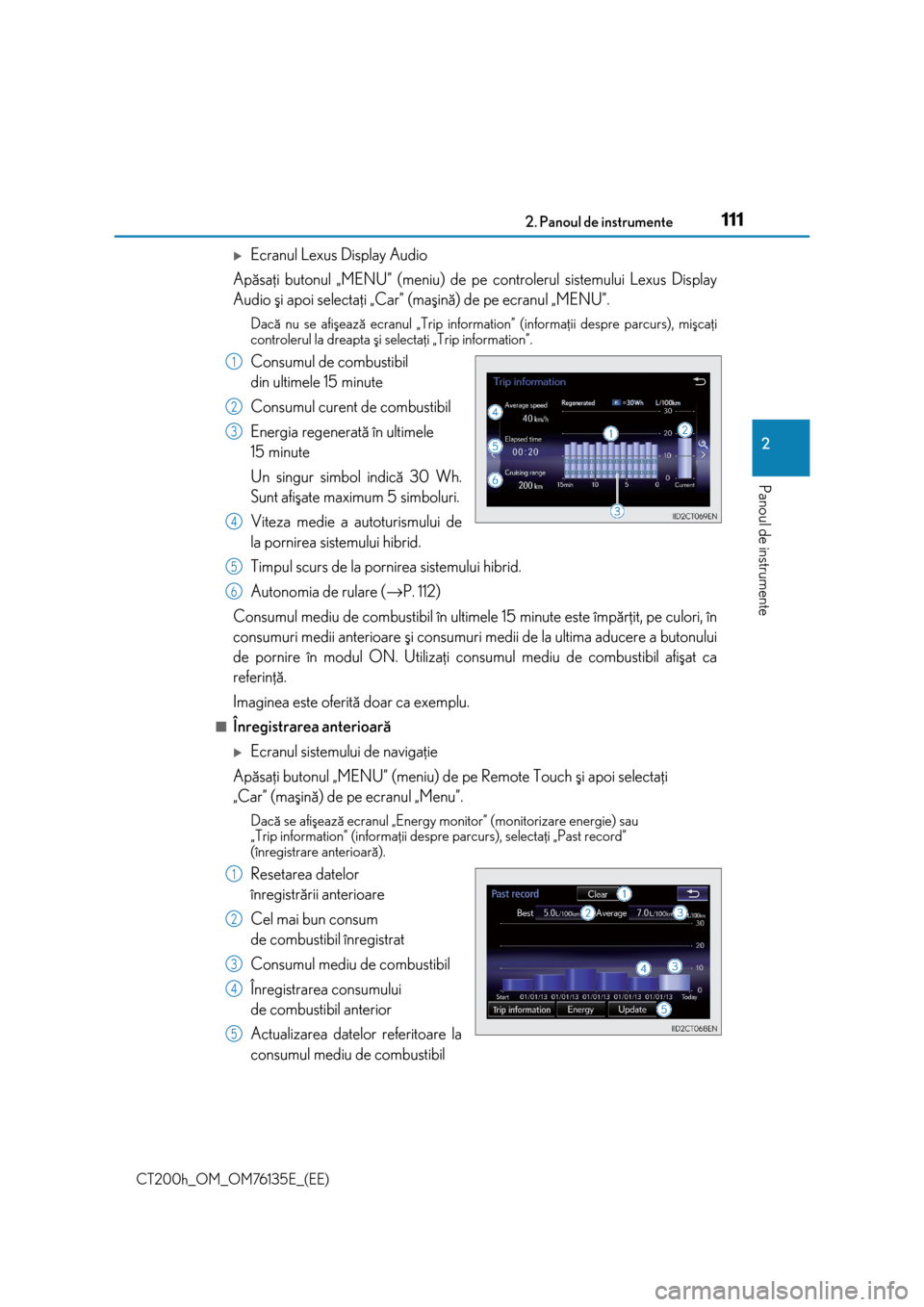 Lexus CT200h 2014  Manualul de utilizare (in Romanian) 1112. Panoul de instrumente
2
Panoul de instrumente
CT200h_OM_OM76135E_(EE)
Ecranul Lexus Display Audio
Apãsaþi butonul „MENU” (meniu) de pe controlerul sistemului Lexus Display
Audio ºi apo