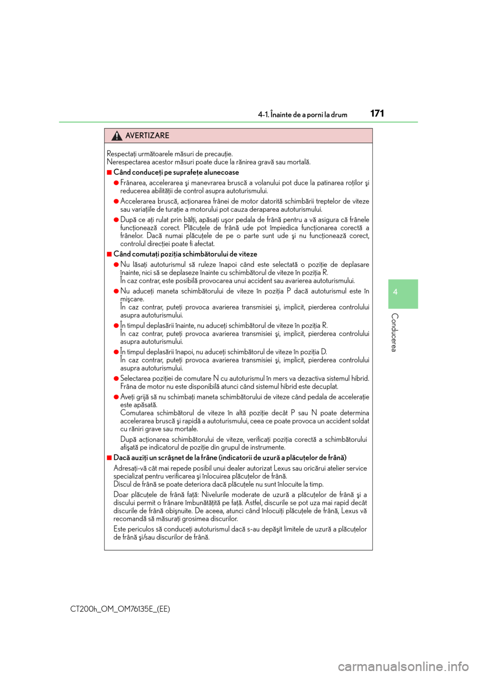 Lexus CT200h 2014  Manualul de utilizare (in Romanian) 1714-1. Înainte de a porni la drum
4
Conducerea
CT200h_OM_OM76135E_(EE)
AV E R T I Z A R E
Respectaþi urmãtoarele mãsuri de precauþie. 
Nerespectarea acestor mãsuri poate duce la rãnirea gravã