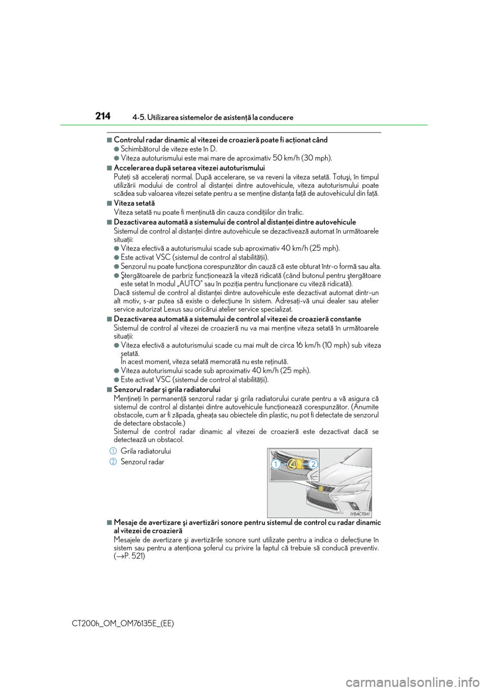 Lexus CT200h 2014  Manualul de utilizare (in Romanian) 2144-5. Utilizarea sistemelor de asistenþã la conducere
CT200h_OM_OM76135E_(EE)
■Controlul radar dinamic al vitezei de croazierã poate fi acþionat când
●Schimbãtorul de viteze este în D.
�