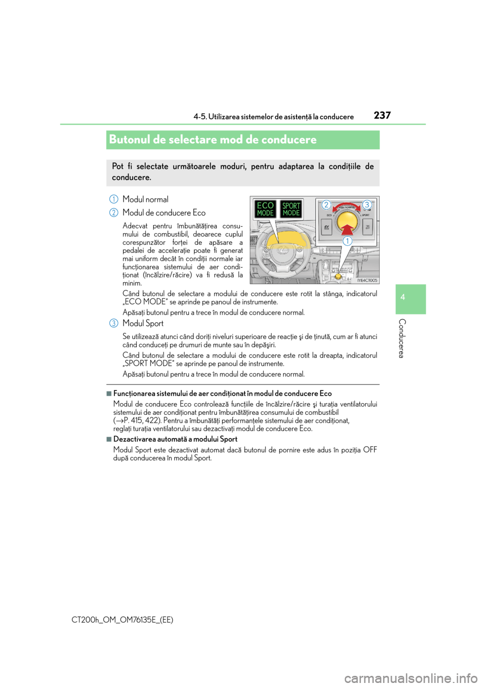 Lexus CT200h 2014  Manualul de utilizare (in Romanian) 237
4 4-5. Utilizarea sistemelor de asistenþã la conducere
Conducerea
CT200h_OM_OM76135E_(EE)
Butonul de selectare mod de conducere
Modul normal
Modul de conducere Eco
Adecvat pentru îmbunãtãþir
