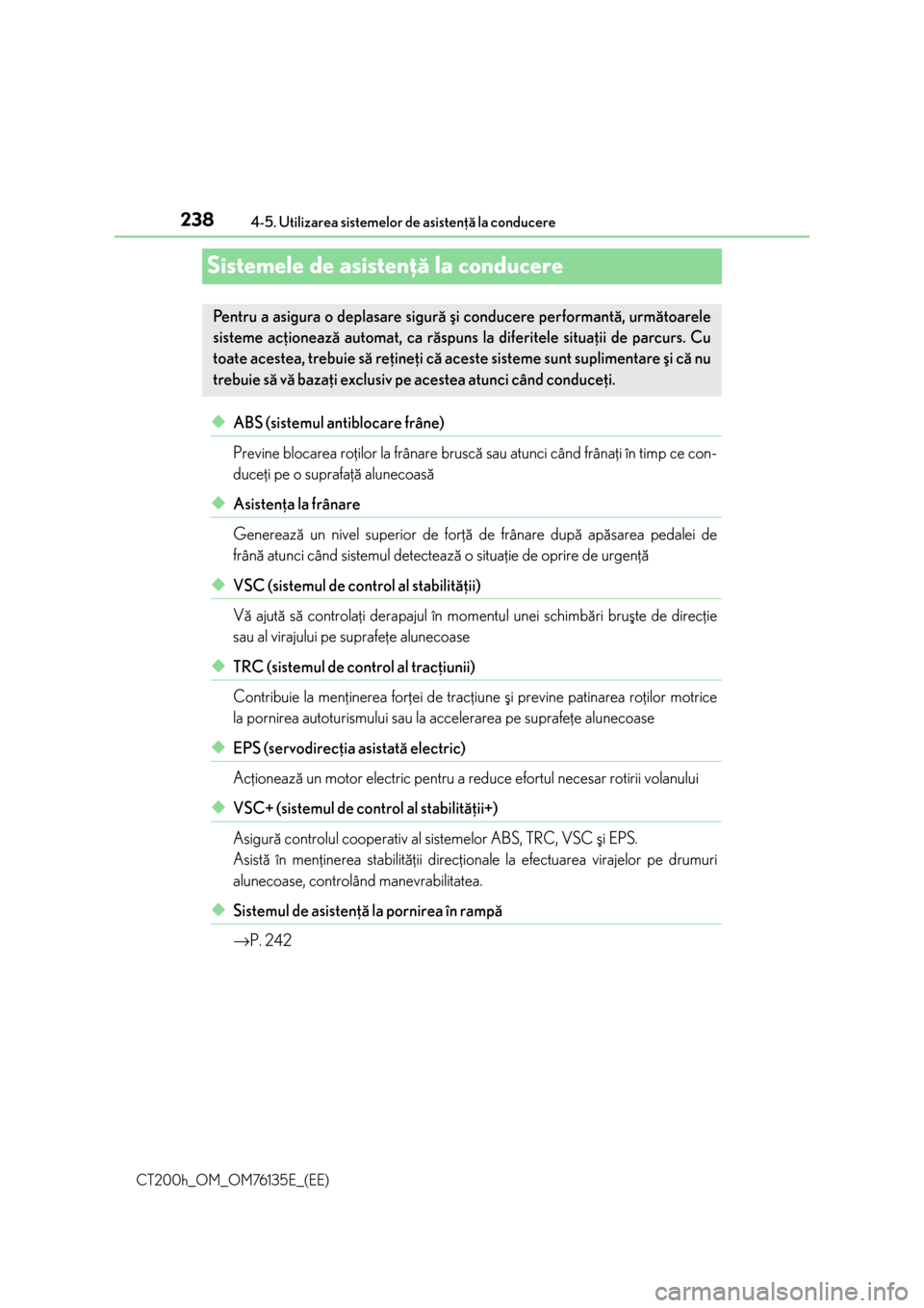 Lexus CT200h 2014  Manualul de utilizare (in Romanian) 2384-5. Utilizarea sistemelor de asistenþã la conducere
CT200h_OM_OM76135E_(EE)
Sistemele de asistenþã la conducere
◆ABS (sistemul antiblocare frâne)
Previne blocarea roþilor la frânare brusc