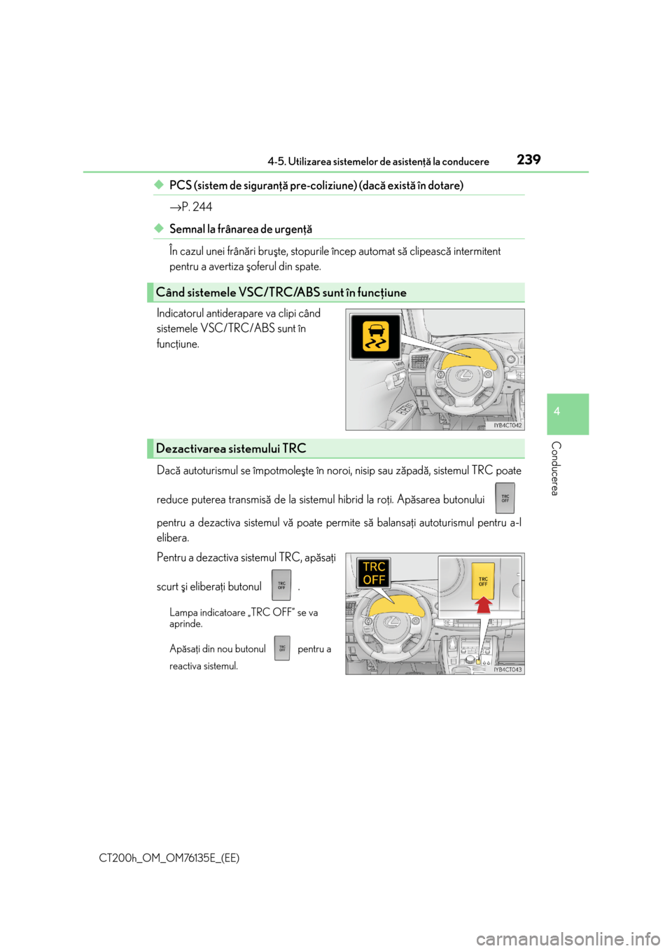 Lexus CT200h 2014  Manualul de utilizare (in Romanian) 2394-5. Utilizarea sistemelor de asistenþã la conducere
4
Conducerea
CT200h_OM_OM76135E_(EE)
◆PCS (sistem de siguranþã pre-coliziune) (dacã existã în dotare)
→P. 244
◆Semnal la frânarea 