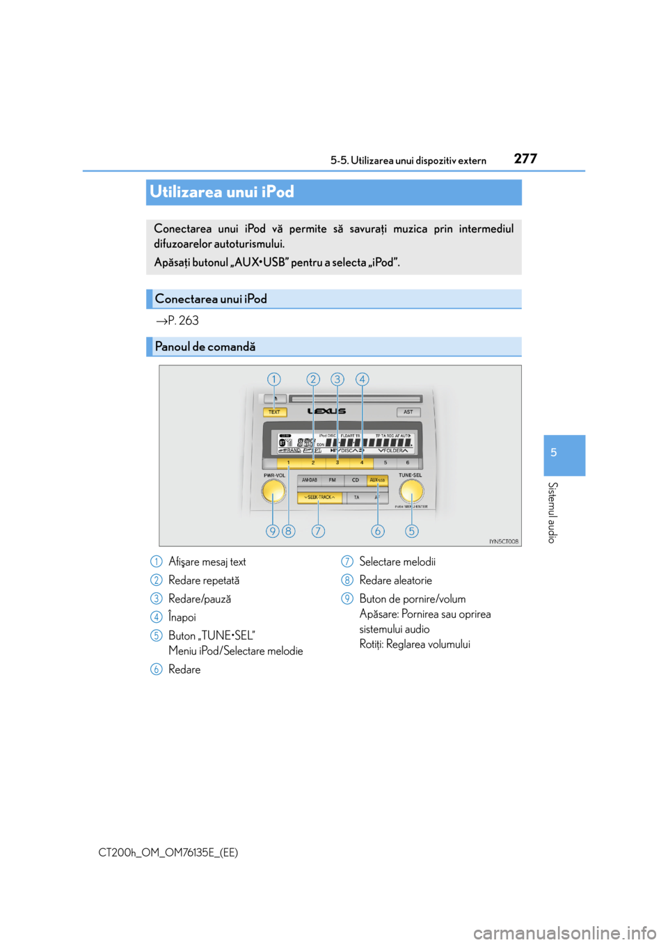 Lexus CT200h 2014  Manualul de utilizare (in Romanian) 277
5 5-5. Utilizarea unui dispozitiv extern
Sistemul audio
CT200h_OM_OM76135E_(EE)
Utilizarea unui iPod
→P. 263
Conectarea unui iPod vã permite sã savuraþi muzica prin intermediul
difuzoarelor a