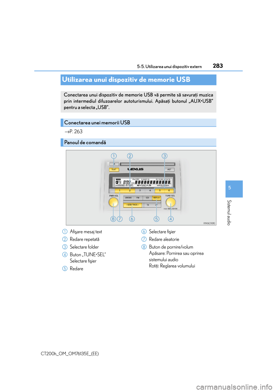 Lexus CT200h 2014  Manualul de utilizare (in Romanian) 283
5 5-5. Utilizarea unui dispozitiv extern
Sistemul audio
CT200h_OM_OM76135E_(EE)
Utilizarea unui dispozitiv de memorie USB
→P. 263
Conectarea unui dispozitiv de memorie USB vã permite sã savura