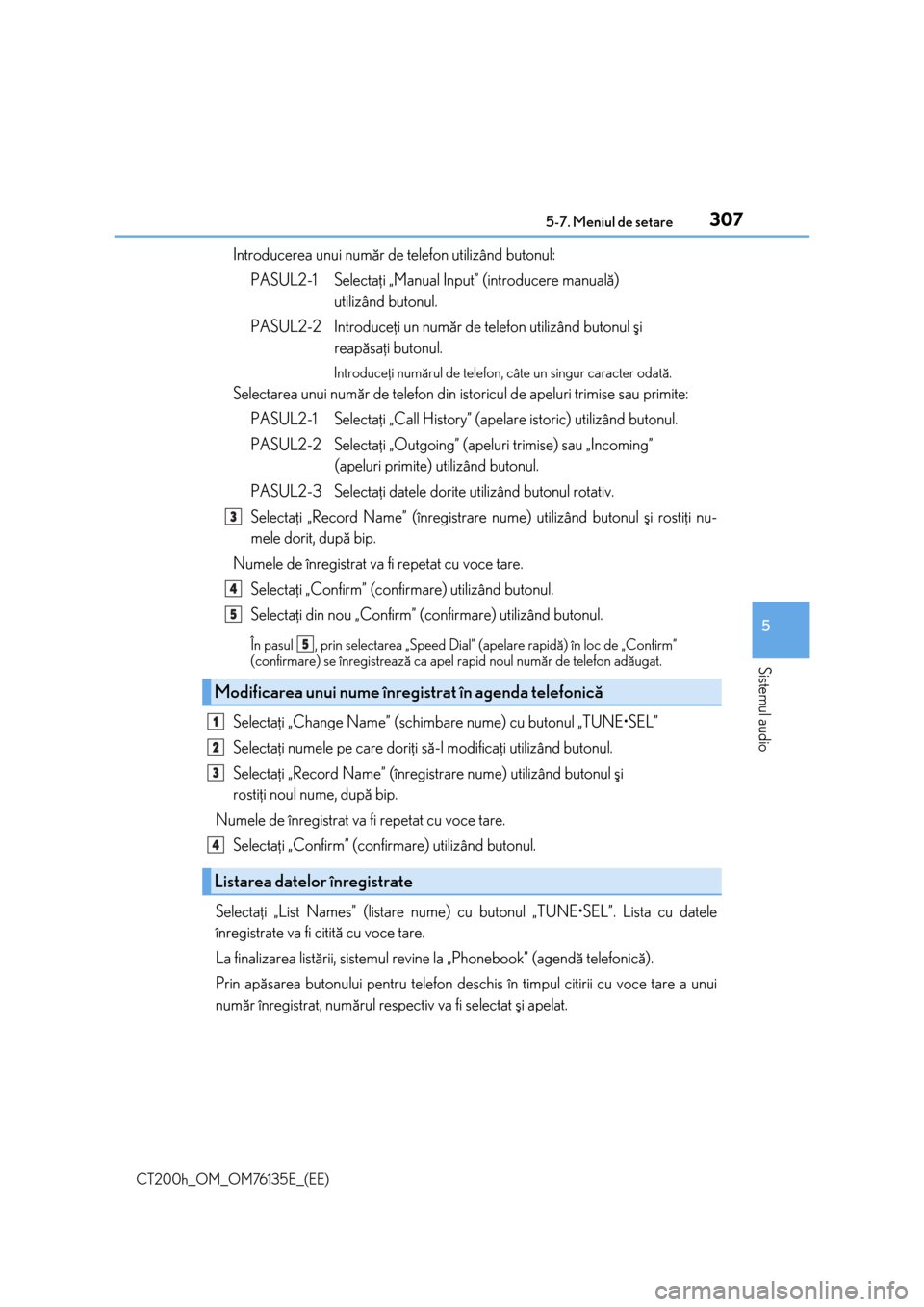 Lexus CT200h 2014  Manualul de utilizare (in Romanian) 3075-7. Meniul de setare
5
Sistemul audio
CT200h_OM_OM76135E_(EE)
Introducerea unui numãr de telefon utilizând butonul:
PASUL2-1  Selectaþi „Manual Input” (introducere manualã)
utilizând buto