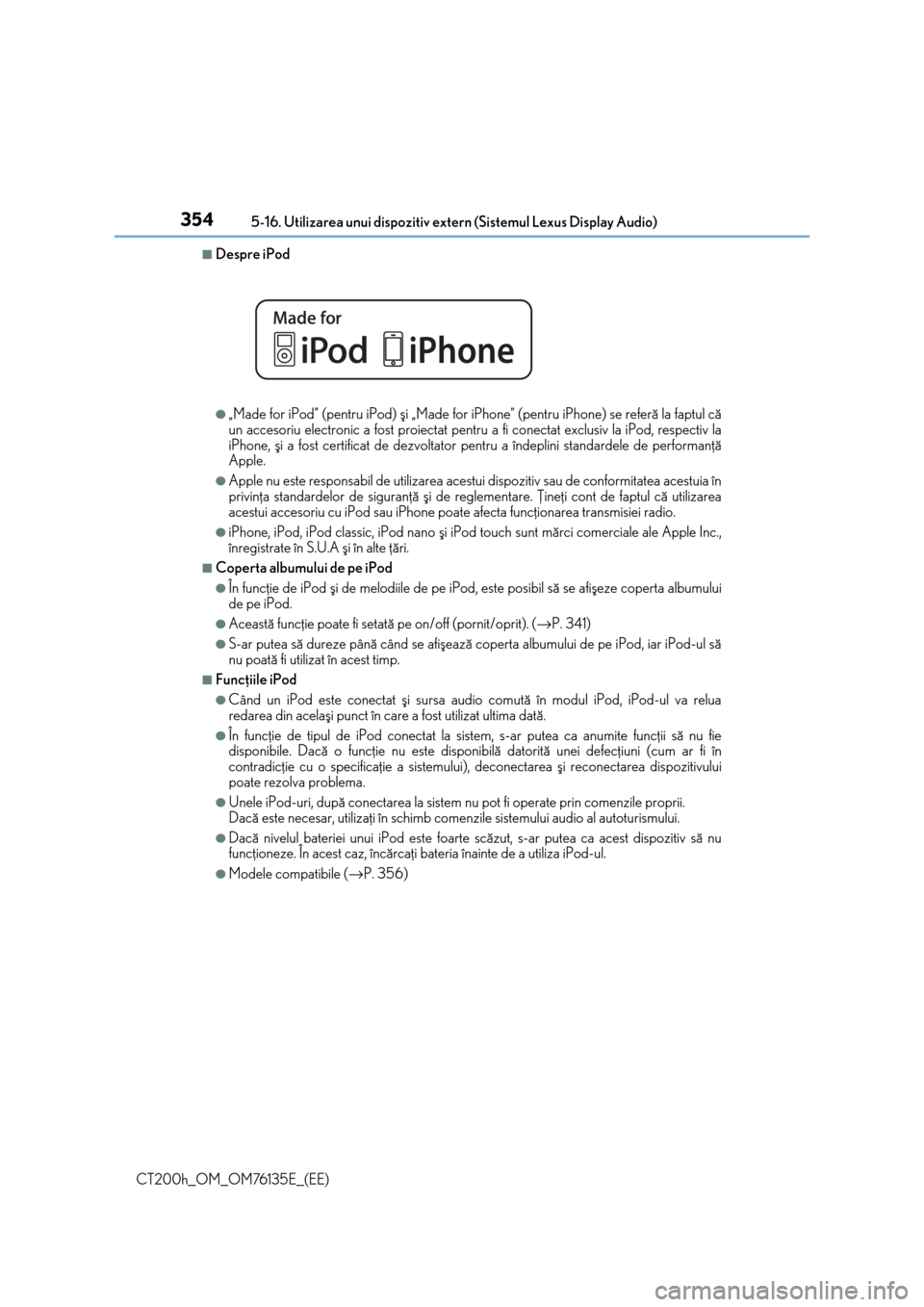 Lexus CT200h 2014  Manualul de utilizare (in Romanian) 3545-16. Utilizarea unui dispozitiv extern (Sistemul Lexus Display Audio)
CT200h_OM_OM76135E_(EE)
■Despre iPod
●„Made for iPod” (pentru iPod) ºi „Made for iPhone” (pentru iPhone) se refer