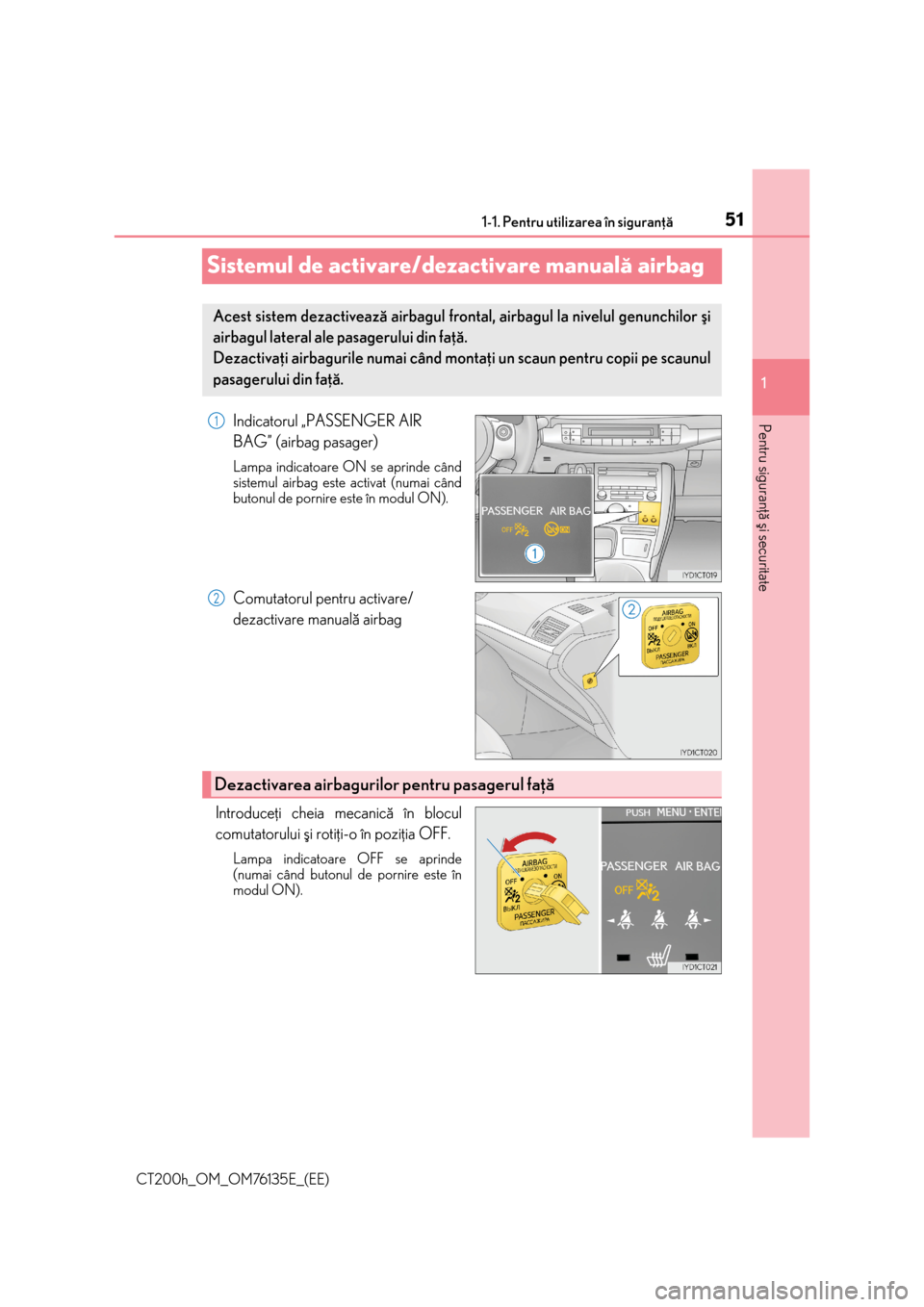 Lexus CT200h 2014  Manualul de utilizare (in Romanian) 511-1. Pentru utilizarea în siguranþã
1
Pentru siguranþã ºi securitate
CT200h_OM_OM76135E_(EE)
Sistemul de activare/dezactivare manualã airbag
Indicatorul „PASSENGER AIR
BAG” (airbag pasage