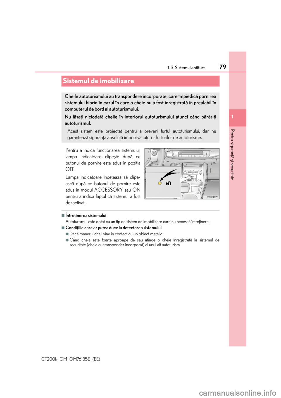 Lexus CT200h 2014  Manualul de utilizare (in Romanian) 79
1 1-3. Sistemul antifurt
CT200h_OM_OM76135E_(EE)
Pentru siguranþã ºi securitate
Sistemul de imobilizare
Pentru a indica funcþionarea sistemului,
lampa indicatoare clipeºte dupã ce
butonul de 