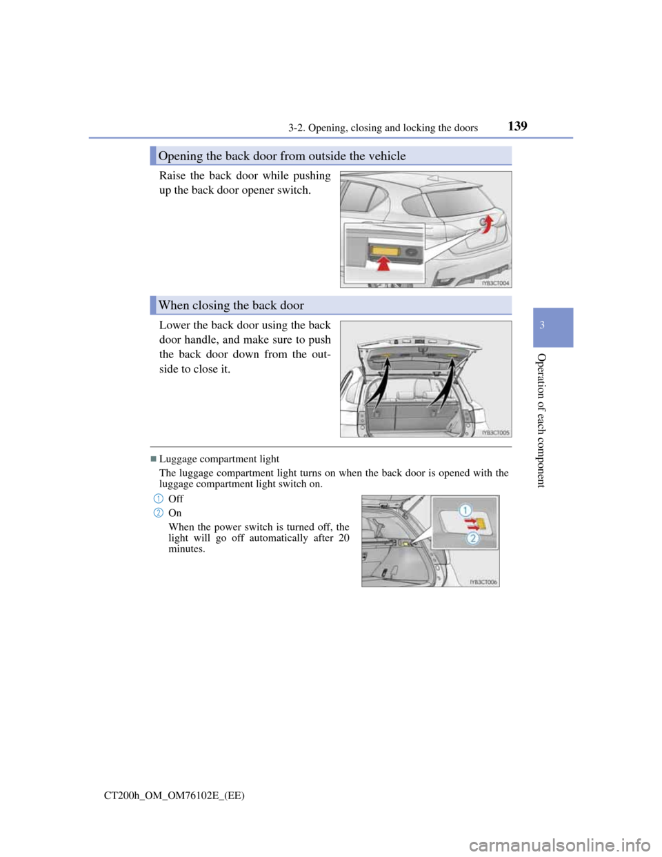 Lexus CT200h 2013   (in English) User Guide 1393-2. Opening, closing and locking the doors
3
Operation of each component
CT200h_OM_OM76102E_(EE)
Raise the back door while pushing
up the back door opener switch.
Lower the back door using the bac