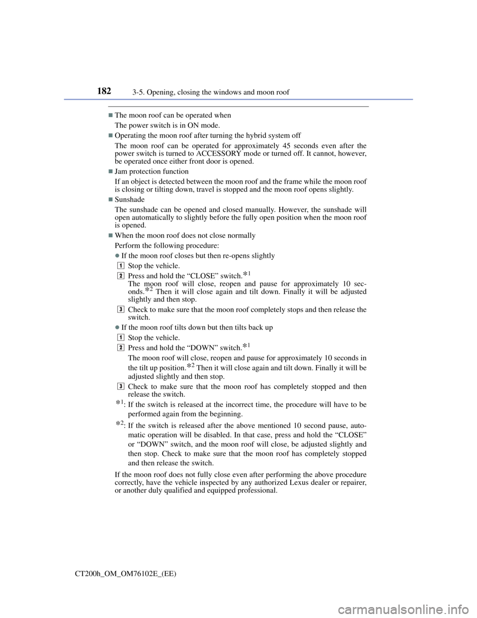 Lexus CT200h 2013   (in English) User Guide 1823-5. Opening, closing the windows and moon roof
CT200h_OM_OM76102E_(EE)
The moon roof can be operated when
The power switch is in ON mode. 
Operating the moon roof after turning the hybrid sy