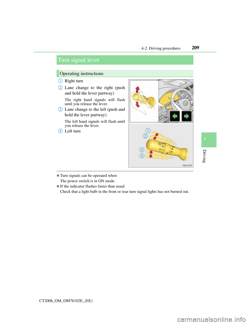 Lexus CT200h 2013  Owners Manual (in English) 209
4 4-2. Driving procedures
Driving
CT200h_OM_OM76102E_(EE)
Turn signal lever
Right turn
Lane change to the right (push
and hold the lever partway)
The right hand signals will flash
until you releas