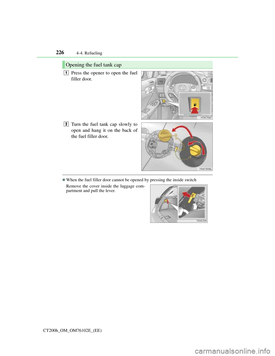 Lexus CT200h 2013   (in English) User Guide 2264-4. Refueling
CT200h_OM_OM76102E_(EE)
Press the opener to open the fuel
filler door.
Turn the fuel tank cap slowly to
open and hang it on the back of
the fuel filler door.
When the fuel filler 