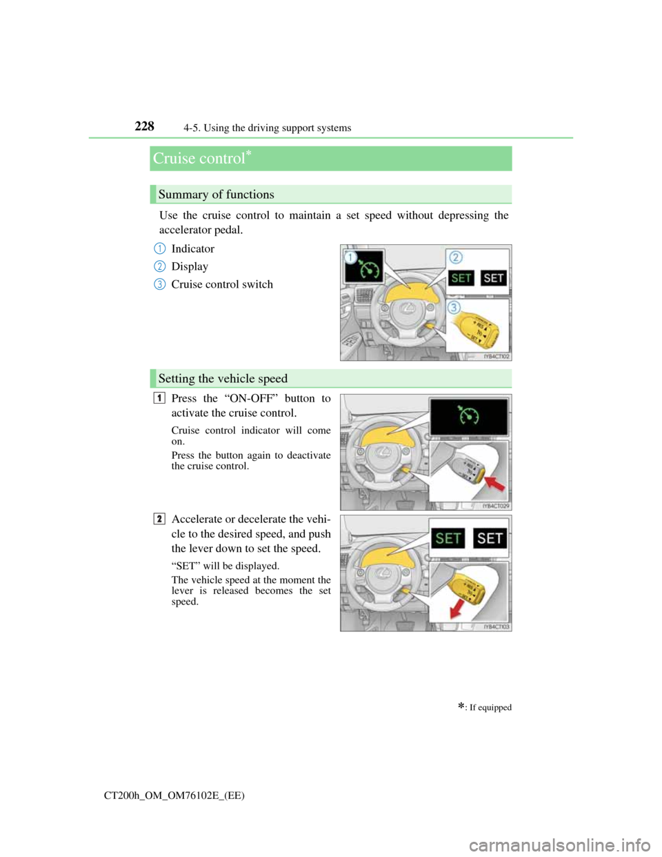 Lexus CT200h 2013  Owners Manual (in English) 2284-5. Using the driving support systems
CT200h_OM_OM76102E_(EE)
Cruise control
Use the cruise control to maintain a set speed without depressing the
accelerator pedal.
Indicator
Display
Cruise co