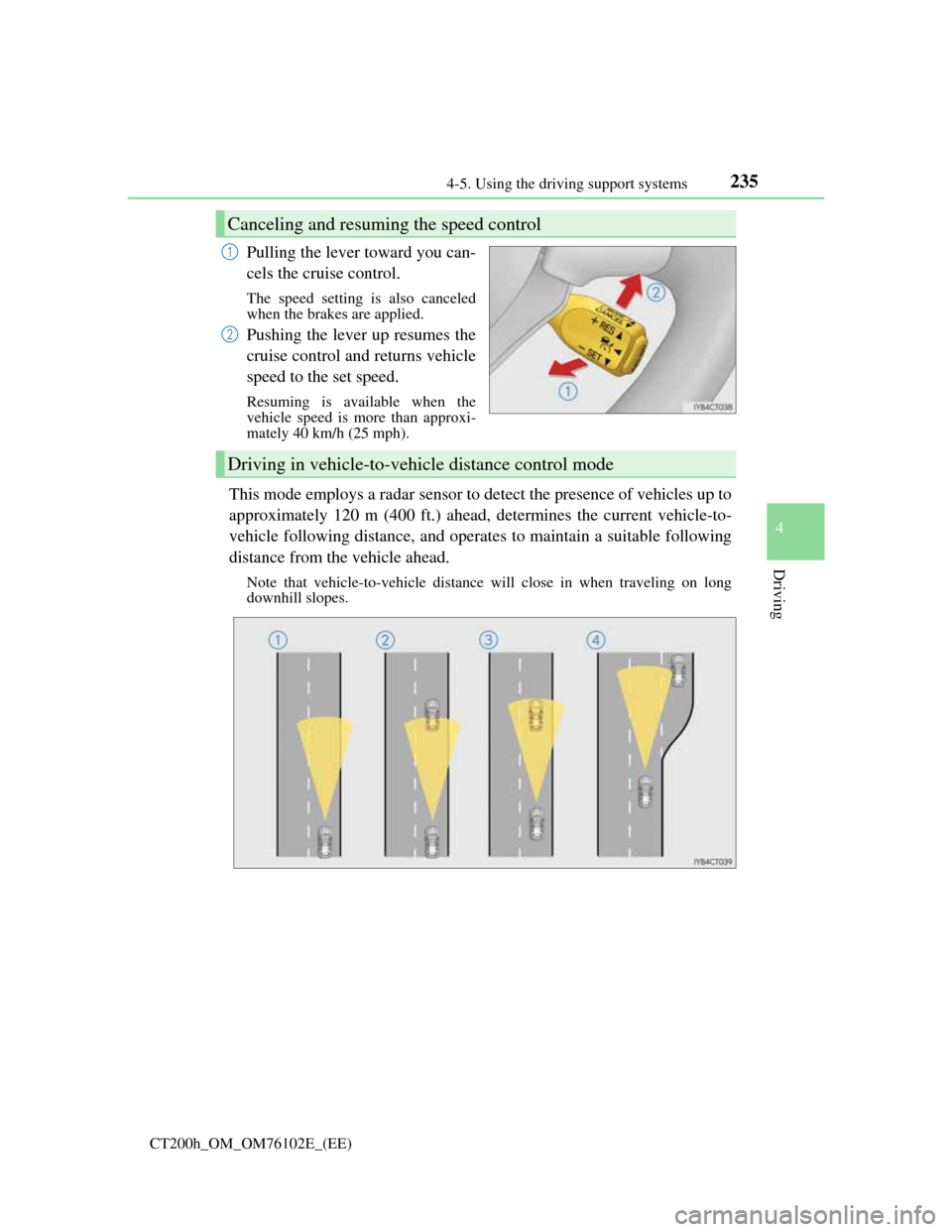 Lexus CT200h 2013  Owners Manual (in English) 2354-5. Using the driving support systems
4
Driving
CT200h_OM_OM76102E_(EE)
Pulling the lever toward you can-
cels the cruise control.
The speed setting is also canceled
when the brakes are applied.
P