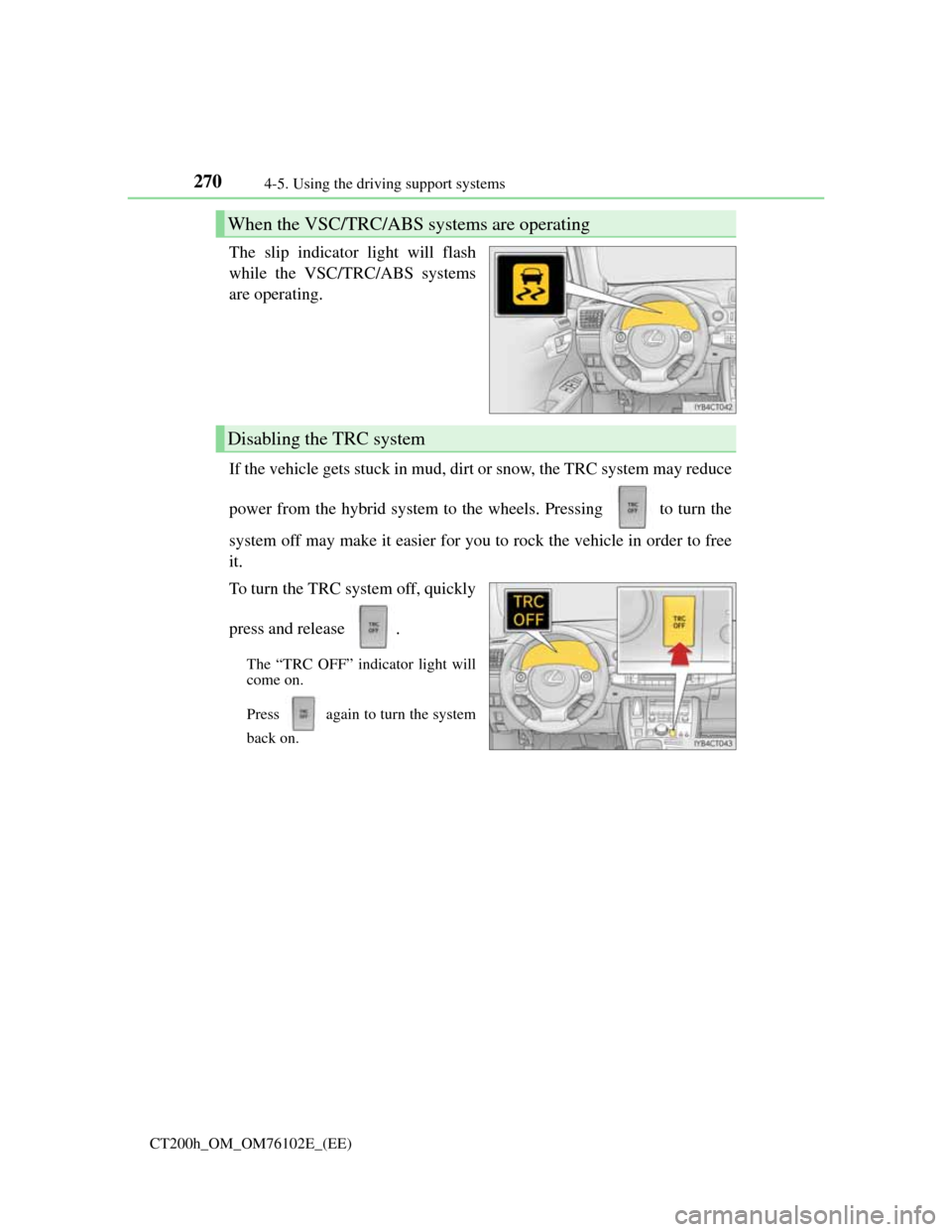 Lexus CT200h 2013 Owners Manual (in English) 2704-5. Using the driving support systems
CT200h_OM_OM76102E_(EE)
The slip indicator light will flash
while the VSC/TRC/ABS systems
are operating.
If the vehicle gets stuck in mud, dirt or snow, the T Lexus CT200h 2013 Owners Manual (in English) 2704-5. Using the driving support systems
CT200h_OM_OM76102E_(EE)
The slip indicator light will flash
while the VSC/TRC/ABS systems
are operating.
If the vehicle gets stuck in mud, dirt or snow, the T