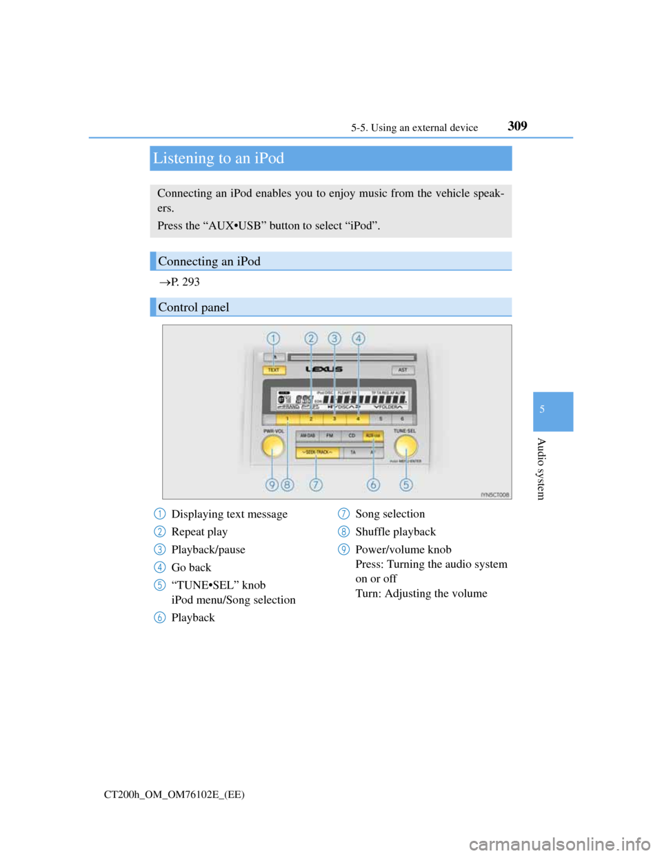 Lexus CT200h 2013  Owners Manual (in English) 309
5 5-5. Using an external device
Audio system
CT200h_OM_OM76102E_(EE)
Listening to an iPod
P.  2 9 3
Connecting an iPod enables you to enjoy music from the vehicle speak-
ers.
Press the “AUX�