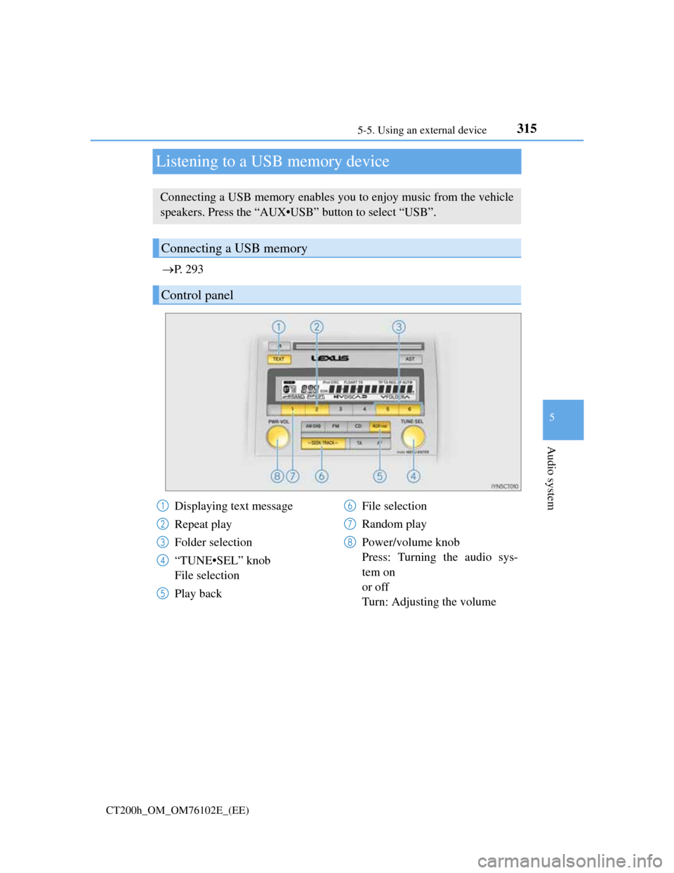 Lexus CT200h 2013  Owners Manual (in English) 315
5 5-5. Using an external device
Audio system
CT200h_OM_OM76102E_(EE)
Listening to a USB memory device
P.  2 9 3
Connecting a USB memory enables you to enjoy music from the vehicle
speakers. Pre