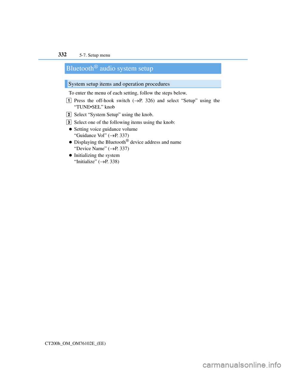 Lexus CT200h 2013  Owners Manual (in English) 3325-7. Setup menu
CT200h_OM_OM76102E_(EE)
Bluetooth® audio system setup
To enter the menu of each setting, follow the steps below.
Press the off-hook switch (P. 326) and select “Setup” using 