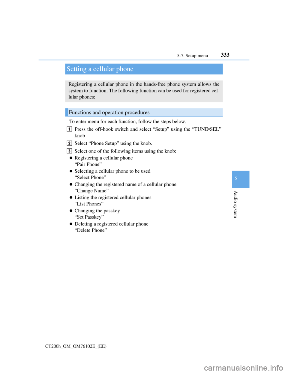 Lexus CT200h 2013  Owners Manual (in English) 333
5 5-7. Setup menu
Audio system
CT200h_OM_OM76102E_(EE)
Setting a cellular phone
To enter menu for each function, follow the steps below.
Press the off-hook switch and select “Setup” using the 