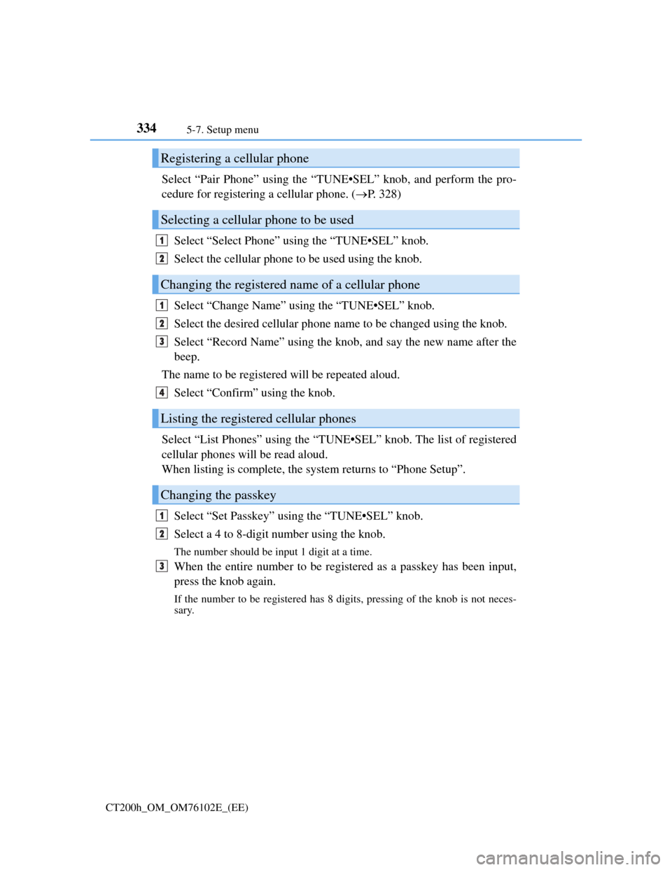 Lexus CT200h 2013  Owners Manual (in English) 3345-7. Setup menu
CT200h_OM_OM76102E_(EE)
Select “Pair Phone” using the “TUNE•SEL” knob, and perform the pro-
cedure for registering a cellular phone. (P. 328)
Select “Select Phone” 