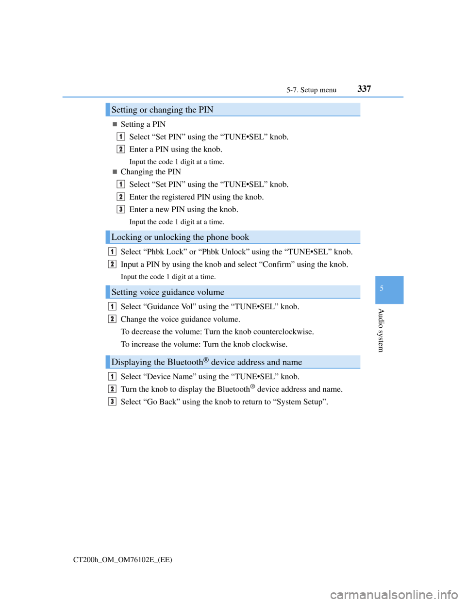 Lexus CT200h 2013  Owners Manual (in English) 3375-7. Setup menu
5
Audio system
CT200h_OM_OM76102E_(EE)
Setting a PIN
Select “Set PIN” using the “TUNE•SEL” knob.
Enter a PIN using the knob.
Input the code 1 digit at a time.
Changi
