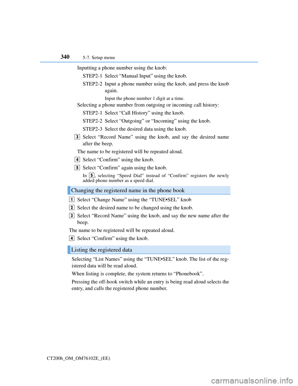 Lexus CT200h 2013  Owners Manual (in English) 3405-7. Setup menu
CT200h_OM_OM76102E_(EE)
Inputting a phone number using the knob:
STEP2-1  Select “Manual Input” using the knob.
STEP2-2  Input a phone number using the knob, and press the knob
