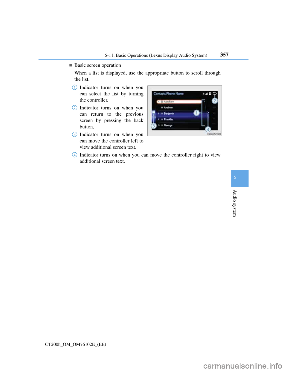 Lexus CT200h 2013  Owners Manual (in English) 3575-11. Basic Operations (Lexus Display Audio System)
5
Audio system
CT200h_OM_OM76102E_(EE)
Basic screen operation
When a list is displayed, use the appropriate button to scroll through
the list.