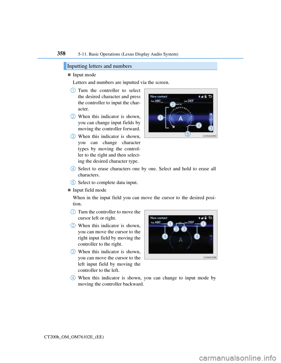Lexus CT200h 2013  Owners Manual (in English) 3585-11. Basic Operations (Lexus Display Audio System)
CT200h_OM_OM76102E_(EE)
Input mode
Letters and numbers are inputted via the screen.
Turn the controller to select
the desired character and pr
