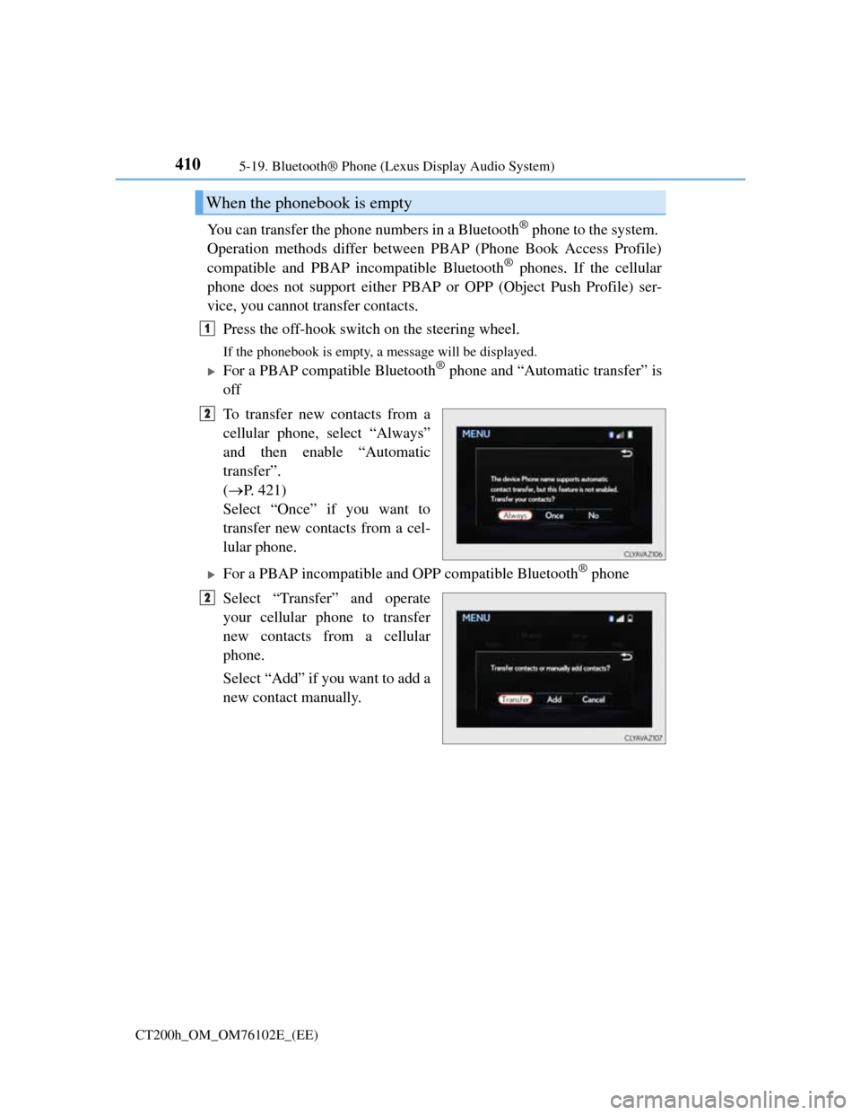 Lexus CT200h 2013  Owners Manual (in English) 4105-19. Bluetooth® Phone (Lexus Display Audio System)
CT200h_OM_OM76102E_(EE)
You can transfer the phone numbers in a Bluetooth® phone to the system. 
Operation methods differ between PBAP (Phone B