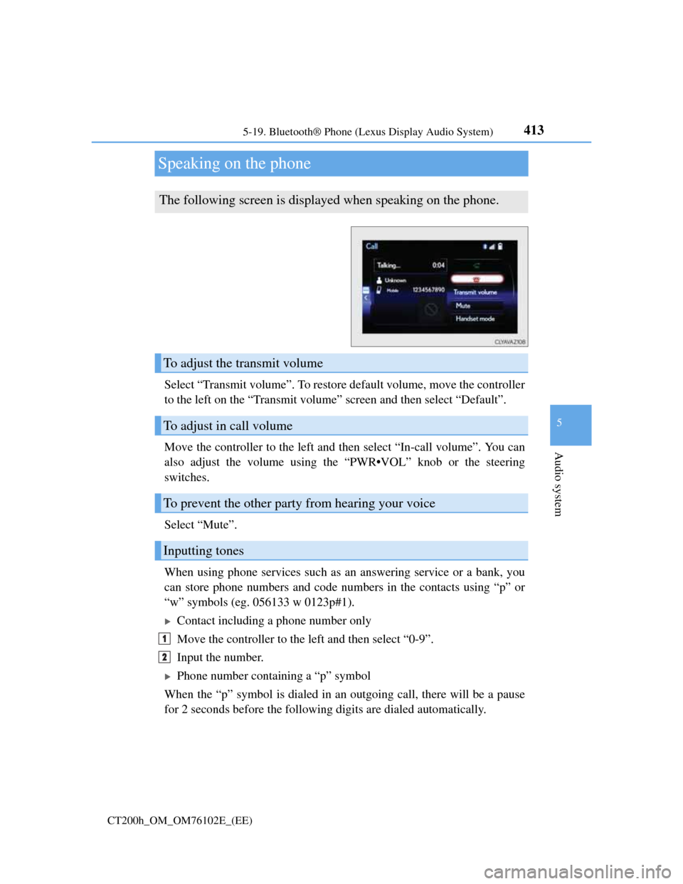 Lexus CT200h 2013  Owners Manual (in English) 413
5 5-19. Bluetooth® Phone (Lexus Display Audio System)
Audio system
CT200h_OM_OM76102E_(EE)
Speaking on the phone
Select “Transmit volume”. To restore default volume, move the controller
to th