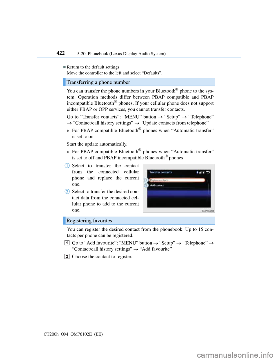 Lexus CT200h 2013  Owners Manual (in English) 4225-20. Phonebook (Lexus Display Audio System)
CT200h_OM_OM76102E_(EE)
Return to the default settings
Move the controller to the left and select “Defaults”.
You can transfer the phone numbers 